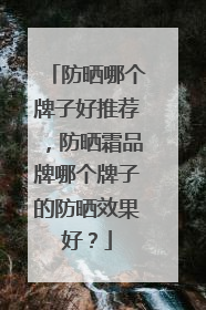 防晒哪个牌子好推荐，防晒霜品牌哪个牌子的防晒效果好？