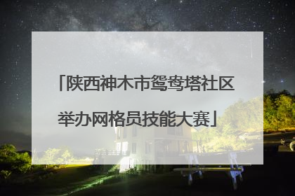 陕西神木市鸳鸯塔社区举办网格员技能大赛