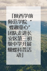 陕西学前师范学院“蝶趣童心”团队走进长安区第三初级中学开展蝴蝶科普活动