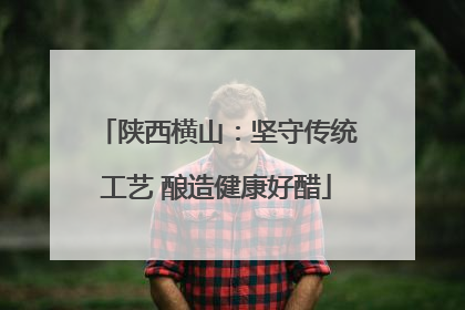 陕西横山：坚守传统工艺 酿造健康好醋