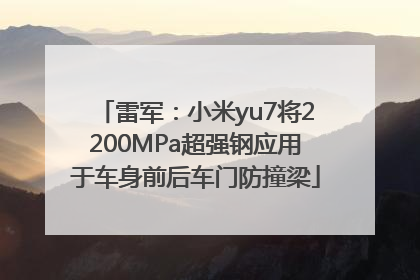 雷军：小米yu7将2200MPa超强钢应用于车身前后车门防撞梁