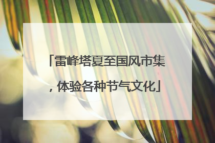 雷峰塔夏至国风市集，体验各种节气文化