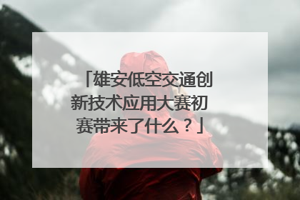 雄安低空交通创新技术应用大赛初赛带来了什么？
