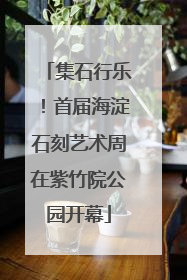集石行乐！首届海淀石刻艺术周在紫竹院公园开幕