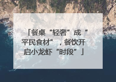 餐桌“轻奢”成“平民食材”，餐饮开启小龙虾“时段”