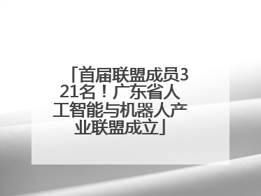 首届联盟成员321名！广东省人工智能与机器人产业联盟成立