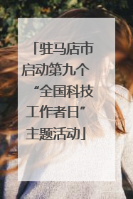 驻马店市启动第九个“全国科技工作者日”主题活动