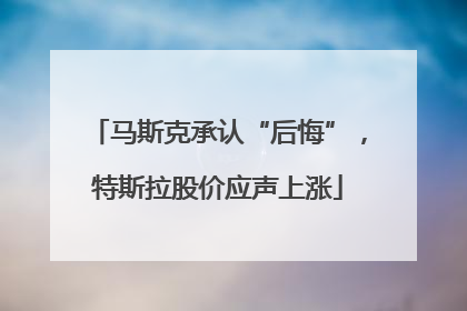 马斯克承认“后悔”，特斯拉股价应声上涨