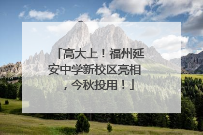 高大上！福州延安中学新校区亮相，今秋投用！