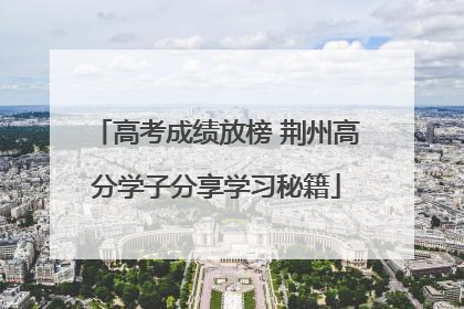 高考成绩放榜 荆州高分学子分享学习秘籍