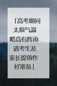 高考期间 太原气温略高有阵雨 请考生及家长提前作好准备