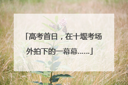 高考首日，在十堰考场外拍下的一幕幕……
