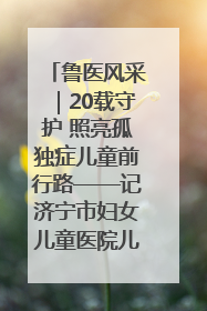 鲁医风采｜20载守护 照亮孤独症儿童前行路——记济宁市妇女儿童医院儿童康复中心主任、副主任技师赵淑珍