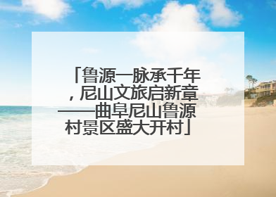 鲁源一脉承千年，尼山文旅启新章——曲阜尼山鲁源村景区盛大开村