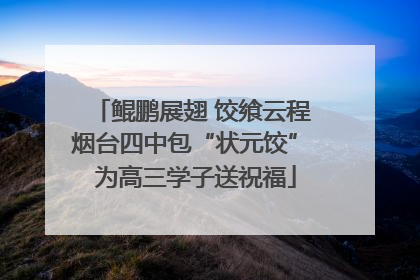 鲲鹏展翅 饺飨云程 烟台四中包“状元饺” 为高三学子送祝福