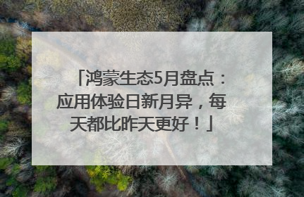 鸿蒙生态5月盘点：应用体验日新月异，每天都比昨天更好！