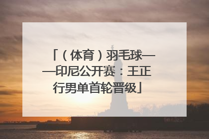 （体育）羽毛球——印尼公开赛：王正行男单首轮晋级