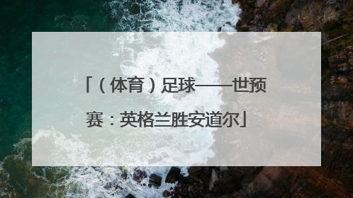 （体育）足球——世预赛：英格兰胜安道尔