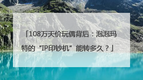 108万天价玩偶背后：泡泡玛特的“IP印钞机”能转多久？