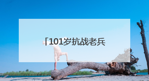 101岁抗战老兵黄国熙：“保家卫国，不怕死！”