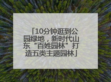 10分钟逛到公园绿地，新时代山东“百姓园林”打造五类主题园林