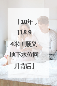 10年，↑18.94米！顺义地下水位回升背后