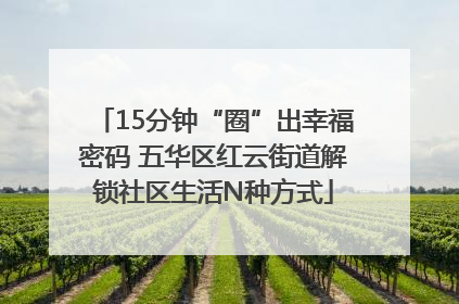 15分钟“圈”出幸福密码 五华区红云街道解锁社区生活N种方式