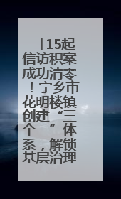 15起信访积案成功清零！宁乡市花明楼镇创建“三个一”体系，解锁基层治理新姿势