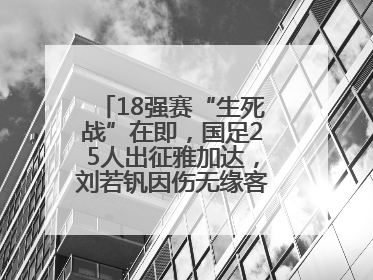 18强赛“生死战”在即，国足25人出征雅加达，刘若钒因伤无缘客战印尼