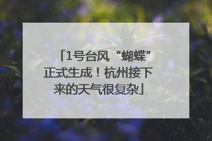 1号台风“蝴蝶”正式生成！杭州接下来的天气很复杂