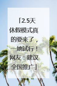 2.5天休假模式真的要来了，一地试行！网友：建议全国推广