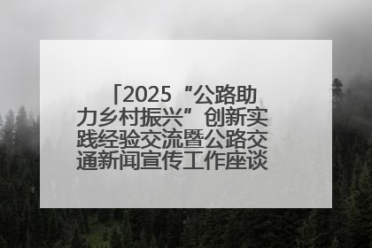 2025“公路助力乡村振兴”创新实践经验交流暨公路交通新闻宣传工作座谈会在十堰市举行