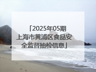 2025年05期上海市黄浦区食品安全监督抽检信息