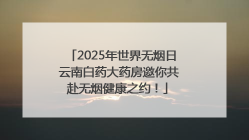 2025年世界无烟日 云南白药大药房邀你共赴无烟健康之约！