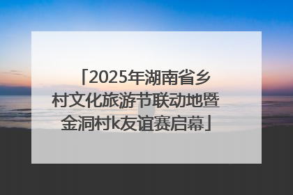 2025年湖南省乡村文化旅游节联动地暨金洞村k友谊赛启幕