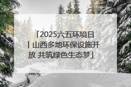 2025六五环境日丨山西多地环保设施开放 共筑绿色生态梦