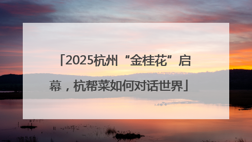 2025杭州“金桂花”启幕，杭帮菜如何对话世界