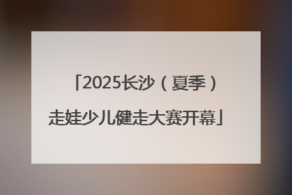 2025长沙（夏季）走娃少儿健走大赛开幕