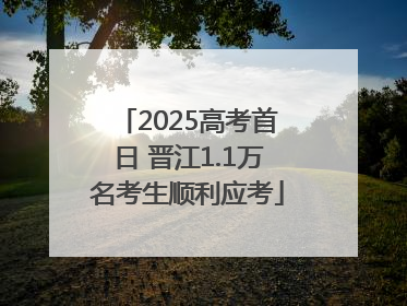 2025高考首日 晋江1.1万名考生顺利应考