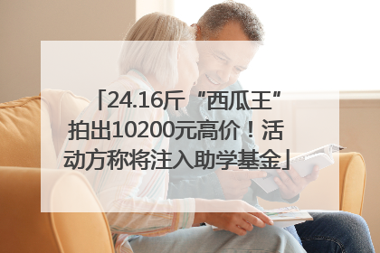 24.16斤“西瓜王”拍出10200元高价！活动方称将注入助学基金