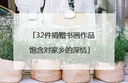 32件捐赠书画作品饱含对家乡的深情