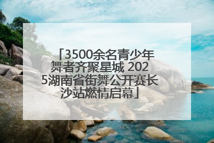 3500余名青少年舞者齐聚星城 2025湖南省街舞公开赛长沙站燃情启幕