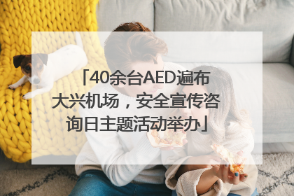 40余台AED遍布大兴机场，安全宣传咨询日主题活动举办