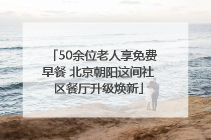 50余位老人享免费早餐 北京朝阳这间社区餐厅升级焕新