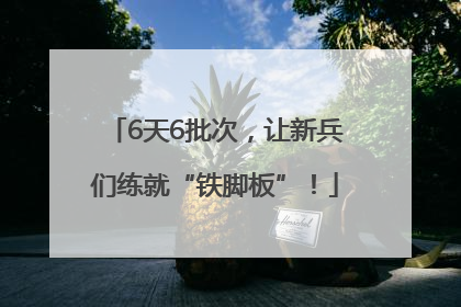 6天6批次，让新兵们练就“铁脚板”！