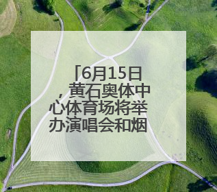 6月15日，黄石奥体中心体育场将举办演唱会和烟花秀
