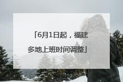 6月1日起，福建多地上班时间调整