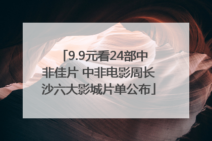 9.9元看24部中非佳片 中非电影周长沙六大影城片单公布
