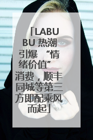 LABUBU 热潮引爆 “情绪价值” 消费，顺丰同城等第三方即配乘风而起