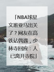 NBA球星文班亚马出关了？网友在高铁站偶遇，少林寺回应：人已离开寺院